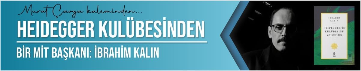 Heidegger Kulübesinden Bir MİT Başkanı: İbrahim Kalın